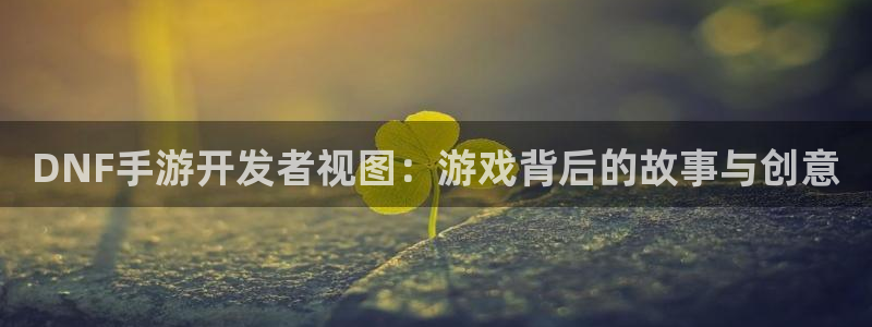 28大神预测群号：DNF手游开发者视图：游戏背后的故事与创意