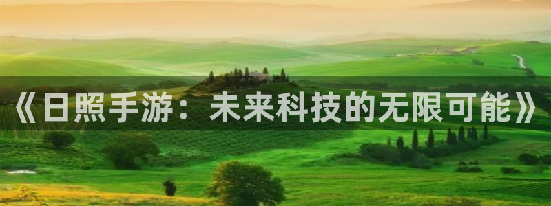 28大神官方版ios：《日照手游：未来科技的无限可能》
