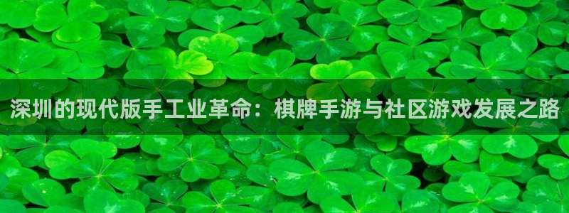 28大神官网app：深圳的现代版手工业革命：棋牌手游与社区游