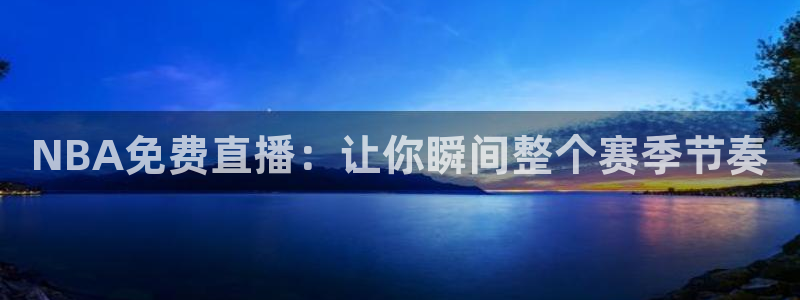 直播五星体育频道：NBA免费直播：让你瞬间整个赛季节奏